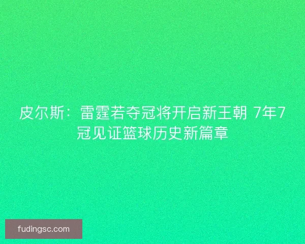 皮尔斯：雷霆若夺冠将开启新王朝 7年7冠见证篮球历史新篇章